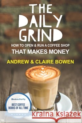 The Daily Grind: How to open & run a coffee shop that makes money Claire E Bowen, Andrew J Bowen 9781519365705 Createspace Independent Publishing Platform - książka