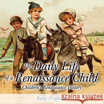 The Daily Life of a Renaissance Child Children's Renaissance History Baby Professor   9781541903975 Baby Professor - książka