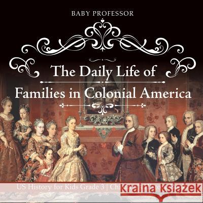 The Daily Life of Families in Colonial America - US History for Kids Grade 3 Children's History Books Baby Professor 9781541912304 Baby Professor - książka