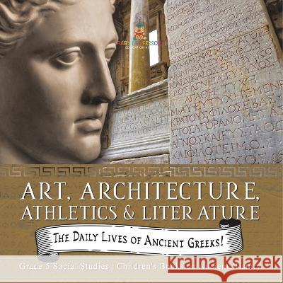 The Daily Lives of Ancient Greeks!: Art, Architecture, Athletics & Literature Grade 5 Social Studies Children\'s Books on Ancient History Baby Professor 9781541981607 Baby Professor - książka