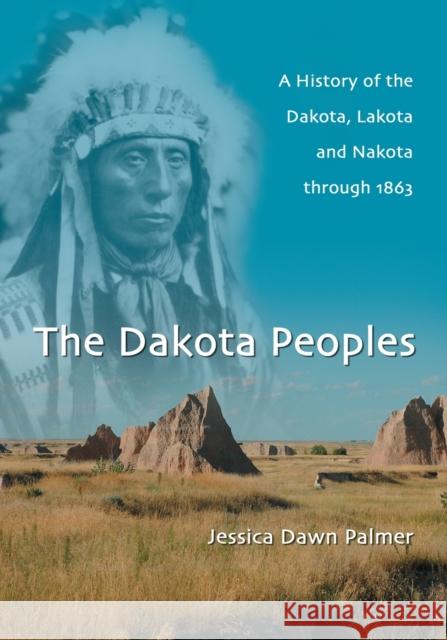 The Dakota Peoples: A History of the Dakota, Lakota and Nakota through 1863 Palmer, Jessica Dawn 9780786466214 McFarland & Company - książka