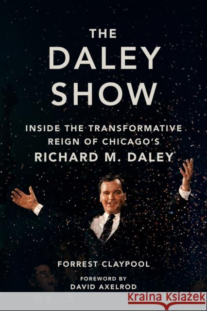 The Daley Show: Inside the Transformative Reign of Chicago's Richard M. Daley Forrest Claypool David Axelrod 9780252046193 3 Fields Books - książka
