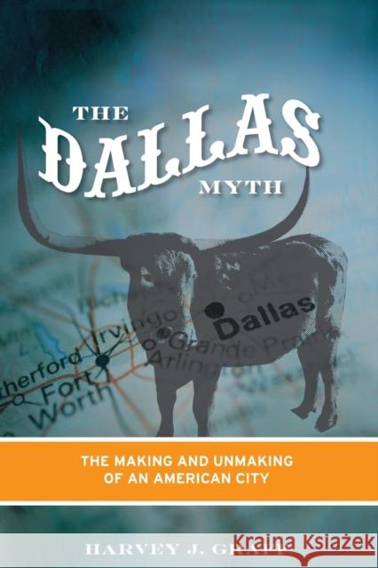 The Dallas Myth: The Making and Unmaking of an American City Graff, Harvey J. 9780816652709 University of Minnesota Press - książka