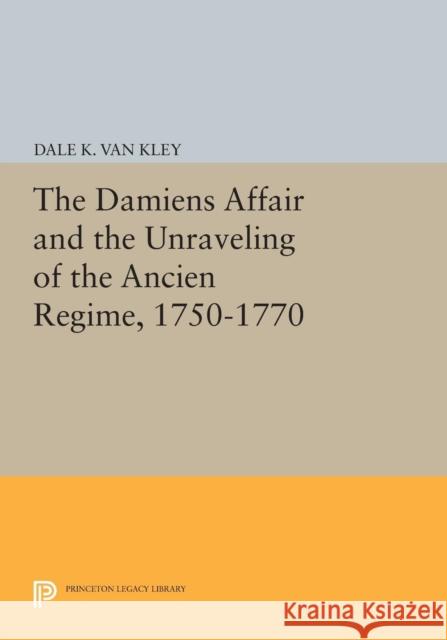 The Damiens Affair and the Unraveling of the Ancien Regime, 1750-1770 Van Kley, D 9780691612768 John Wiley & Sons - książka