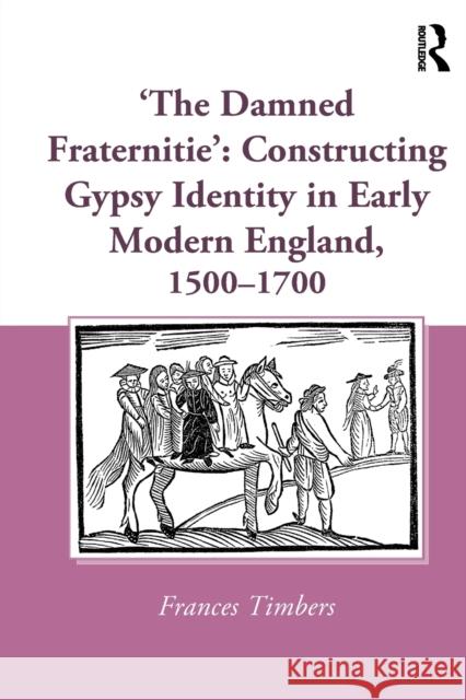 'The Damned Fraternitie': Constructing Gypsy Identity in Early Modern England, 1500-1700 Timbers, Frances 9781032402536 Taylor & Francis - książka