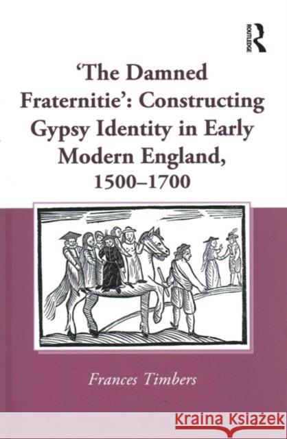 'The Damned Fraternitie': Constructing Gypsy Identity in Early Modern England, 1500-1700 Timbers, Frances 9781472462510 Ashgate Publishing Limited - książka