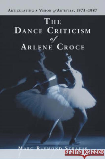 The Dance Criticism of Arlene Croce: Articulating a Vision of Artistry, 1973-1987 Strauss, Marc Raymond 9780786423507 McFarland & Company - książka