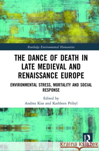 The Dance of Death in Late Medieval and Renaissance Europe: Environmental Stress, Mortality and Social Response Andrea Kiss Kathleen Pribyl 9781138590366 Routledge - książka