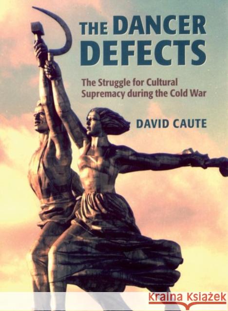 The Dancer Defects : The Struggle for Cultural Supremacy during the Cold War David Caute 9780199249084 Oxford University Press - książka