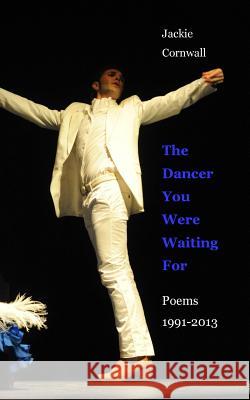 The Dancer You Were Waiting For: Poems 1991-2013 Cornwall, Jackie 9781494434496 Createspace - książka