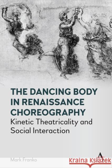The Dancing Body in Renaissance Choreography: Kinetic Theatricality and Social Interaction Mark Franko 9781785278013 Anthem Press - książka