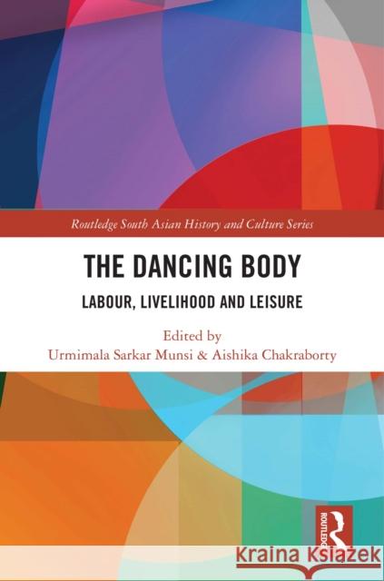 The Dancing Body: Labour, Livelihood and Leisure Urmimala Sarkar Munsi Aishika Chakraborty 9781032776231 Routledge - książka