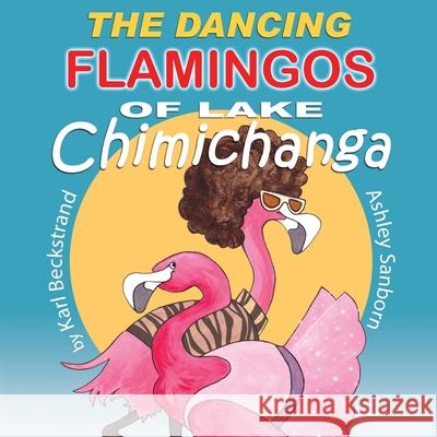 The Dancing Flamingos of Lake Chimichanga: Silly Birds Karl Beckstrand 9781512161786 Createspace - książka