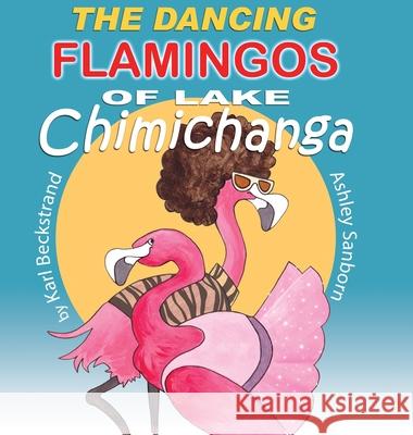 The Dancing Flamingos of Lake Chimichanga: Silly Birds Karl Beckstrand, Alicia Mark 9781951599034 Premio Publishing & Gozo Books - książka