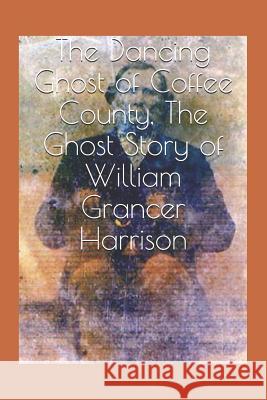 The Dancing Ghost of Coffee County, The Ghost Story of William Grancer Harrison Teresa Fikes 9781096658672 Independently Published - książka