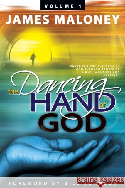 The Dancing Hand of God Volume 1: Unveiling the Fullness of God Through Apostolic Signs, Wonders, and Miracles Maloney, James 9781449730680 WestBow Press - książka