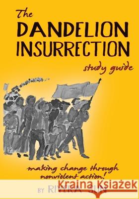 The Dandelion Insurrection Study Guide: - making change through nonviolent action - Rivera Sun 9780984813278 Rising Sun Dance and Theater, Inc. - książka