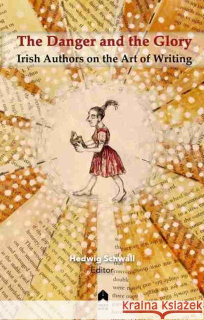 The Danger and the Glory: Irish Authors on the Art of Writing Hedwig Schwall   9781851322060 Arlen House - książka