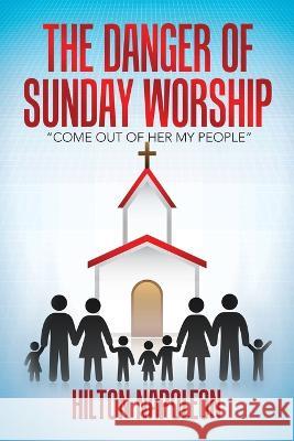 The Danger of Sunday Worship: Come out of Her My People Hilton Napoleon 9781665736206 Archway Publishing - książka