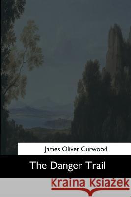 The Danger Trail James Oliver Curwood 9781544702377 Createspace Independent Publishing Platform - książka