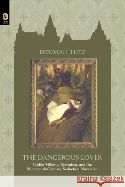 The Dangerous Lover: Gothic Villians, Byronism, and the Nineteenth-Century Seduction Narrative Lutz, Deborah 9780814252864 Ohio State University Press - książka