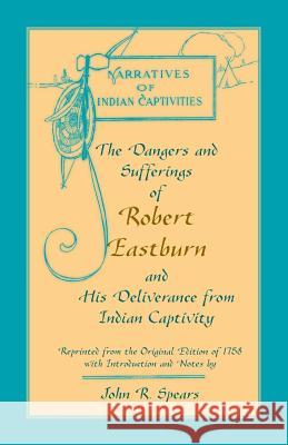 The Dangers and Sufferings of Robert Eastburn, and His Deliverance from Indian Capitivity John R. Spears 9780788440816 Heritage Books - książka