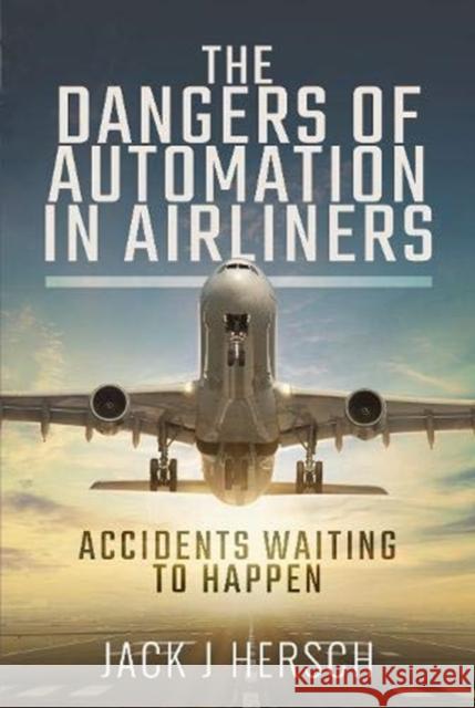 The Dangers of Automation in Airliners: Accidents Waiting to Happen Jack J. Hersch 9781526773142 Pen & Sword Books Ltd - książka