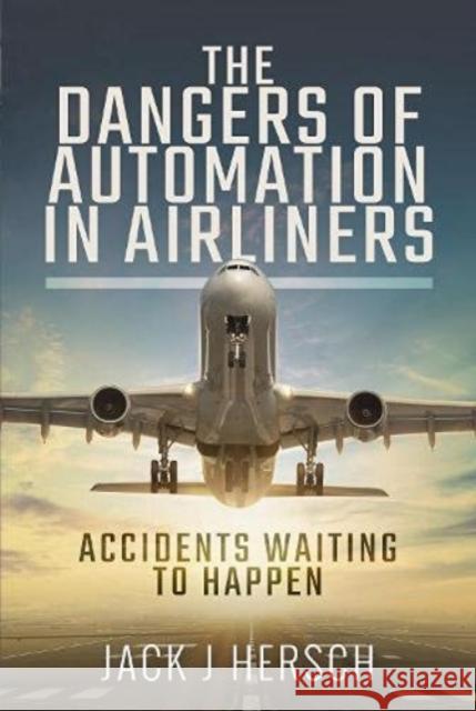 The Dangers of Automation in Airliners: Accidents Waiting to Happen Hersch, Jack J 9781526798275 Pen & Sword Books Ltd - książka