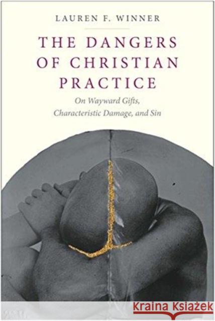 The Dangers of Christian Practice: On Wayward Gifts, Characteristic Damage, and Sin Lauren F. Winner 9780300215823 Yale University Press - książka