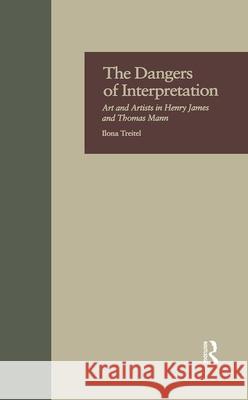 The Dangers of Interpretation: Art and Artists in Henry James and Thomas Mann Ilona Treitel Treitel Ilona 9780815321811 Routledge - książka