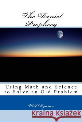 The Daniel Prophecy: Using Math and Science to Solve an Old Problem Will Dyuran 9781976135880 Createspace Independent Publishing Platform - książka