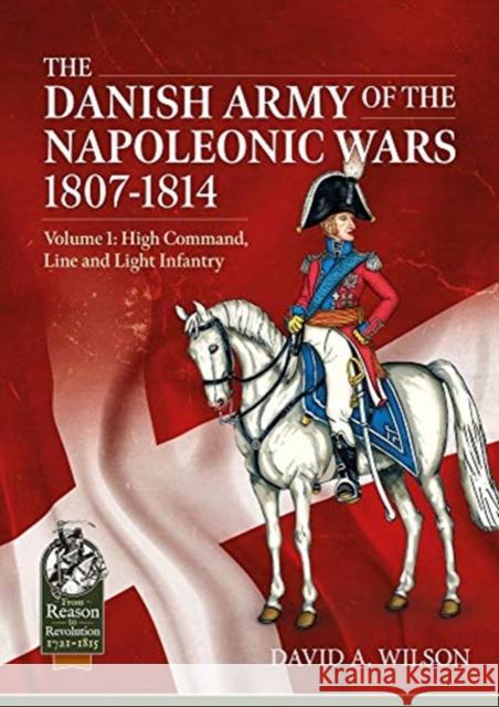 The Danish Army of the Napoleonic Wars 1801-1815. Organisation, Uniforms & Equipment: Volume 1 - High Command, Line and Light Infantry David A. Wilson 9781913118914 Helion & Company - książka