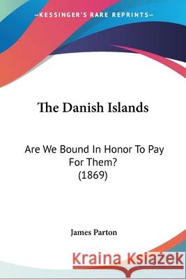 The Danish Islands: Are We Bound In Honor To Pay For Them? (1869) James Parton 9780548688083  - książka