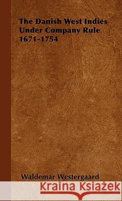 The Danish West Indies Under Company Rule 1671-1754 Waldemar Westergaard 9781443729864 Read Books - książka