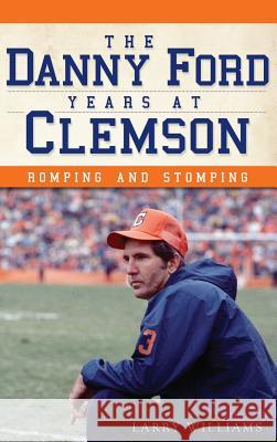 The Danny Ford Years at Clemson: Romping and Stomping Larry Williams 9781540232069 History Press Library Editions - książka