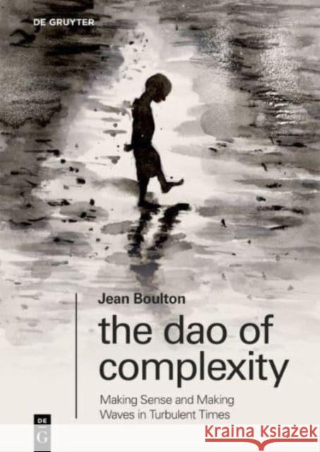 The Dao of Complexity: Making Sense and Making Waves in Turbulent Times Jean Boulton 9783110992649 De Gruyter - książka