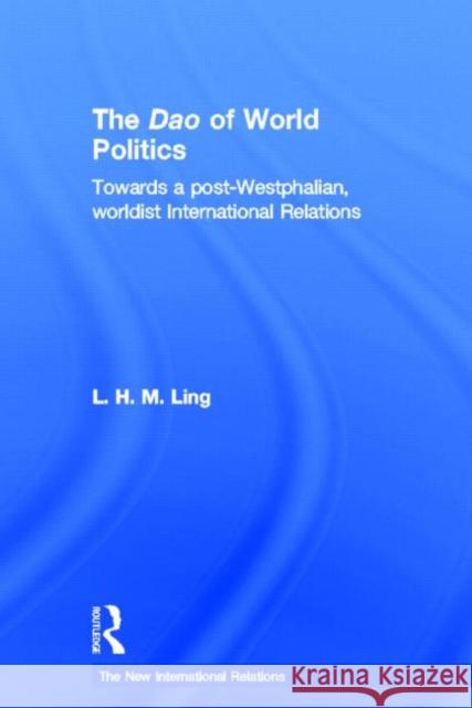 The DAO of World Politics: Towards a Post-Westphalian, Worldist International Relations Ling, L. H. M. 9780415603775 Routledge - książka