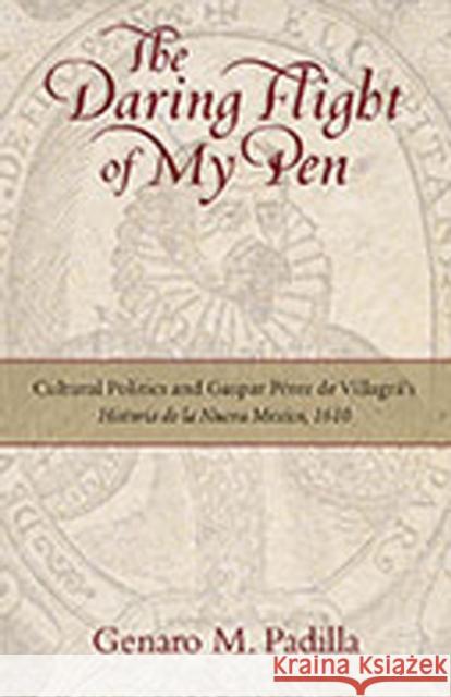 The Daring Flight of My Pen: Cultural Politics and Gaspar Perez de Villagra's Historia de la Nueva Mexico, 1610 Padilla, Genaro M. 9780826349705 University of New Mexico Press - książka