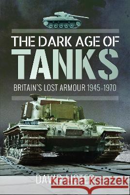 The Dark Age of Tanks: Britain's Lost Armour, 1945-1970 David Lister 9781399021319 Pen & Sword Military - książka
