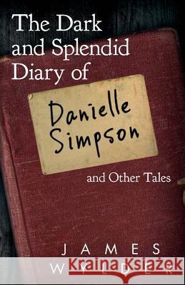 The Dark and Splendid Diary of Danielle Simpson, and Other Tales James Wylder William Pruitt Kathy Barbour 9781508582793 Createspace - książka