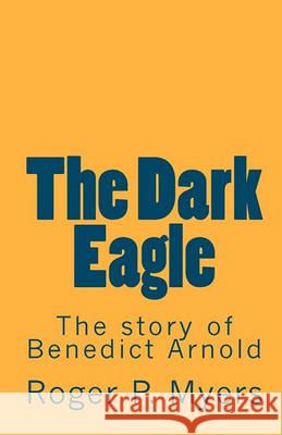 The Dark Eagle: The story of Benedict Arnold Myers, Roger P. 9781452832999 Createspace - książka