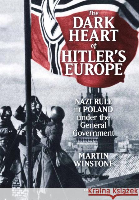 The Dark Heart of Hitler's Europe: Nazi Rule in Poland Under the General Government Winstone, Martin 9781780764771 I B TAURIS - książka