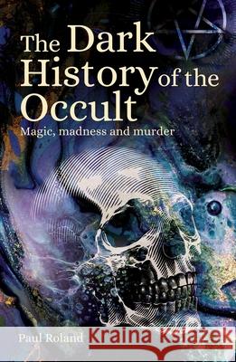 The Dark History of the Occult: Magic, Madness and Murder Paul Roland 9781398814875 Sirius Entertainment - książka