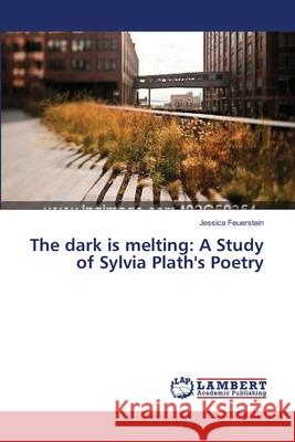 The dark is melting: A Study of Sylvia Plath's Poetry Feuerstein, Jessica 9783659332159 LAP Lambert Academic Publishing - książka