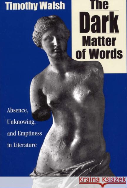 The Dark Matter of Words: Abscence, Unknowing, and Emptiness in Literature Walsh, Timothy 9780809321728 Southern Illinois University Press - książka