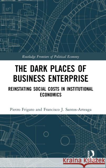 The Dark Places of Business Enterprise: Reinstating Social Costs in Institutional Economics Pietro Frigato Francisco Javier Santos-Arteaga 9781138632257 Routledge - książka