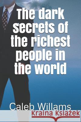 The Dark Secrets of the Richest People in the World Caleb Willams 9781790454099 Independently Published - książka