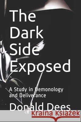 The Dark Side Exposed: A Study in Demonology and Deliverance Donald Dees 9781973573753 Independently Published - książka