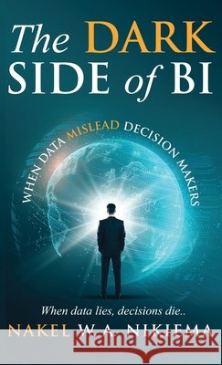 The Dark Side of BI - When data mislead decision-makers Nakel W. a. Nikiema 9781968370091 Self Publishing - książka