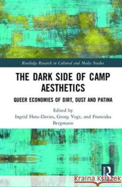 The Dark Side of Camp Aesthetics: Queer Economies of Dirt, Dust and Patina Ingrid Hotz-Davies Franziska Bergmann Georg Vogt 9780415790789 Routledge - książka